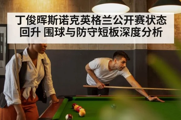 丁俊晖斯诺克英格兰公开赛状态回升 围球与防守短板深度分析